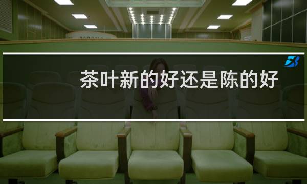 茶叶新的好还是陈的好
