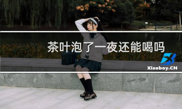 茶叶泡了一夜还能喝吗