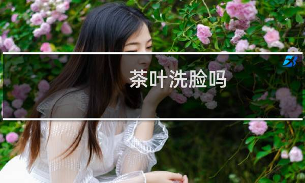 茶叶洗脸吗