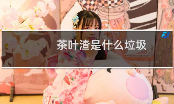 茶叶渣是什么垃圾