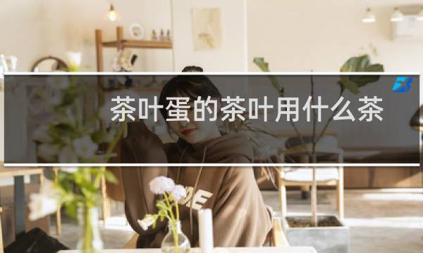茶叶蛋的茶叶用什么茶