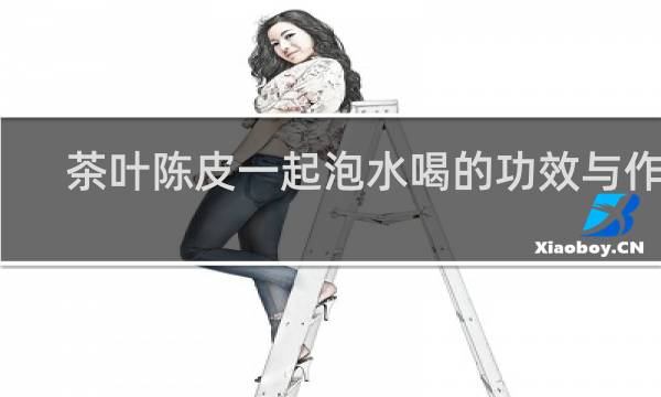 茶叶陈皮一起泡水喝的功效与作用