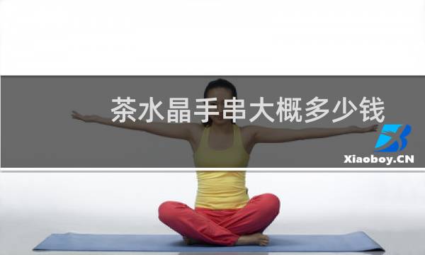 茶水晶手串大概多少钱