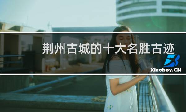 荆州古城的十大名胜古迹