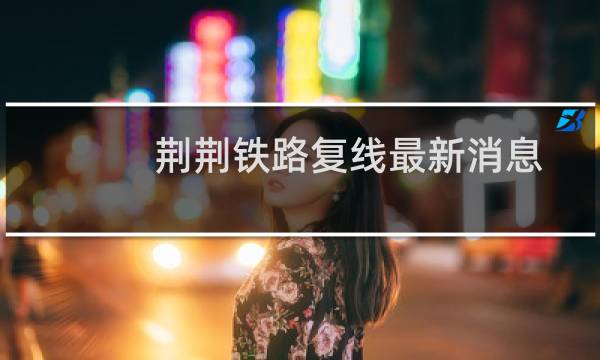 荆荆铁路复线最新消息