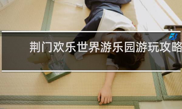 荆门欢乐世界游乐园游玩攻略