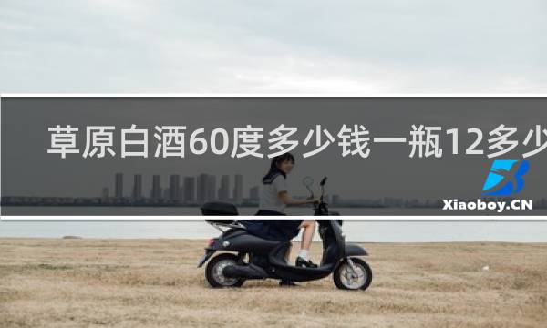 草原白酒60度多少钱一瓶12多少钱