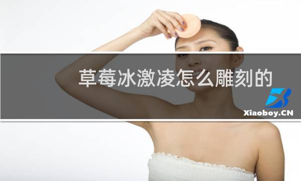 草莓冰激凌怎么雕刻的