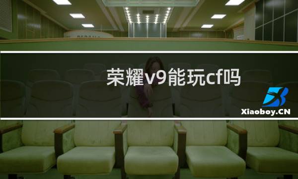 荣耀v9能玩cf吗