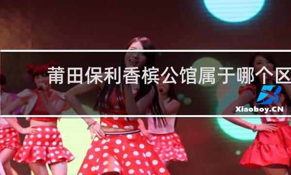 莆田保利香槟公馆属于哪个区