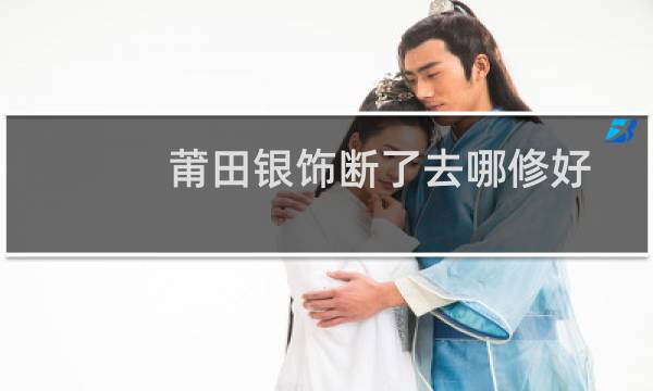 莆田银饰断了去哪修好