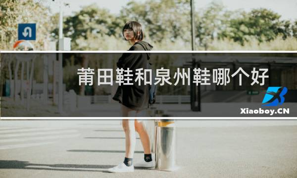 莆田鞋和泉州鞋哪个好