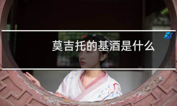 莫吉托的基酒是什么