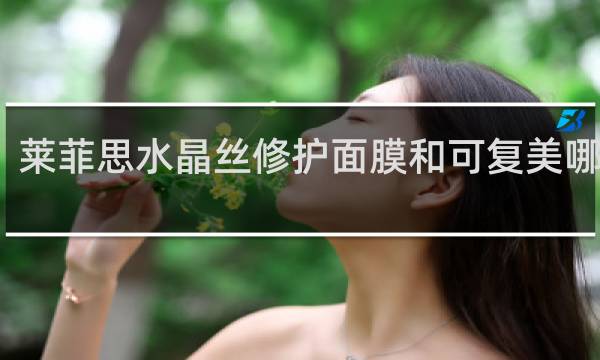 莱菲思水晶丝修护面膜和可复美哪个好