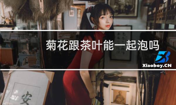 菊花跟茶叶能一起泡吗