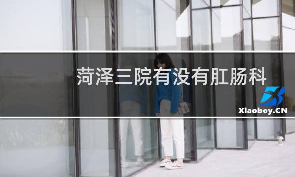 菏泽三院有没有肛肠科