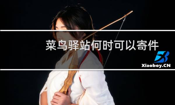 菜鸟驿站何时可以寄件