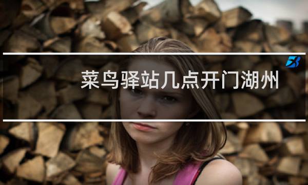 菜鸟驿站几点开门湖州