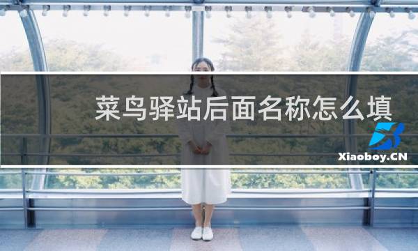 菜鸟驿站后面名称怎么填
