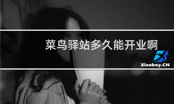 菜鸟驿站多久能开业啊