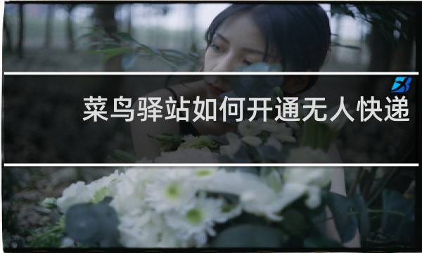 菜鸟驿站如何开通无人快递