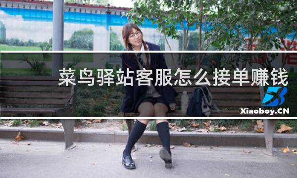 菜鸟驿站客服怎么接单赚钱