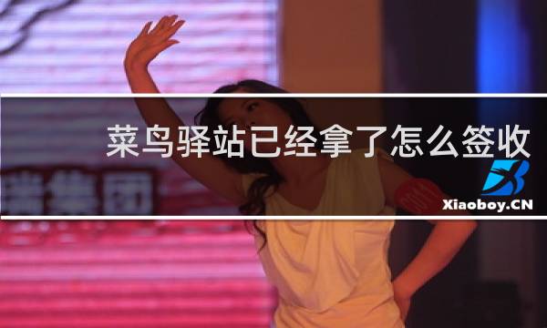 菜鸟驿站已经拿了怎么签收