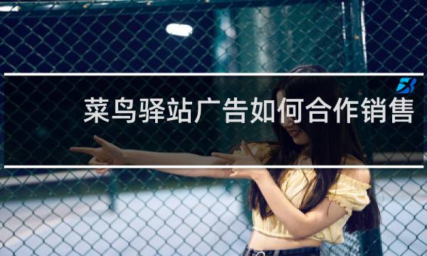 菜鸟驿站广告如何合作销售