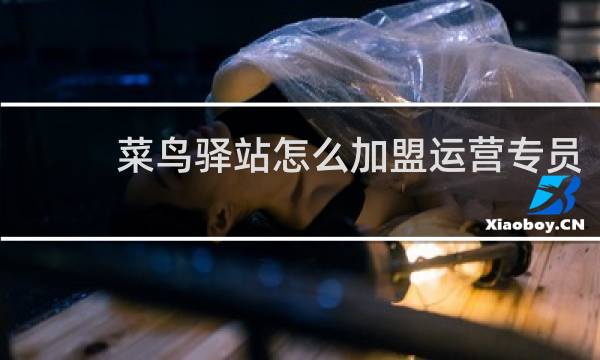 菜鸟驿站怎么加盟运营专员