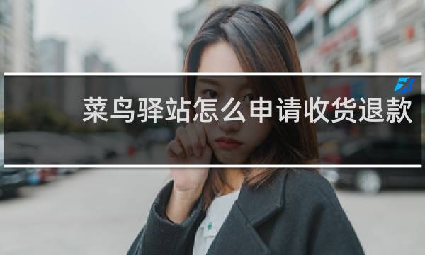 菜鸟驿站怎么申请收货退款