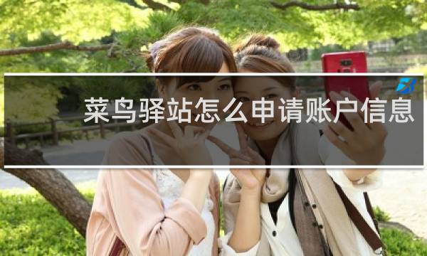 菜鸟驿站怎么申请账户信息
