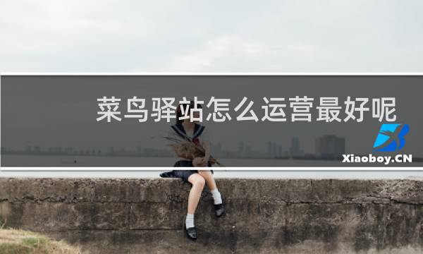 菜鸟驿站怎么运营最好呢