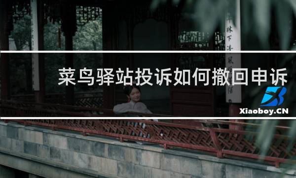 菜鸟驿站投诉如何撤回申诉