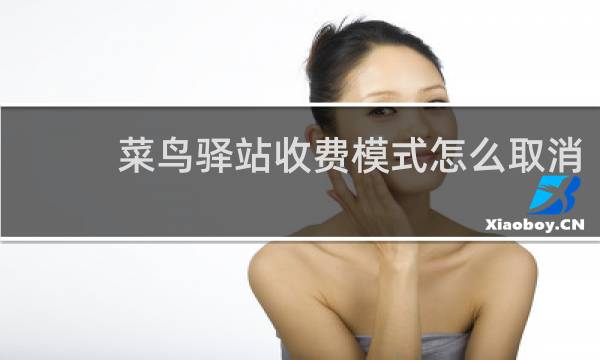 菜鸟驿站收费模式怎么取消