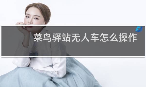 菜鸟驿站无人车怎么操作
