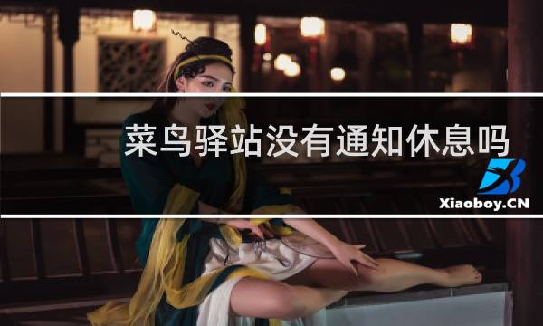 菜鸟驿站没有通知休息吗