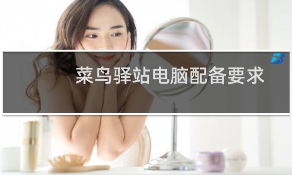 菜鸟驿站电脑配备要求