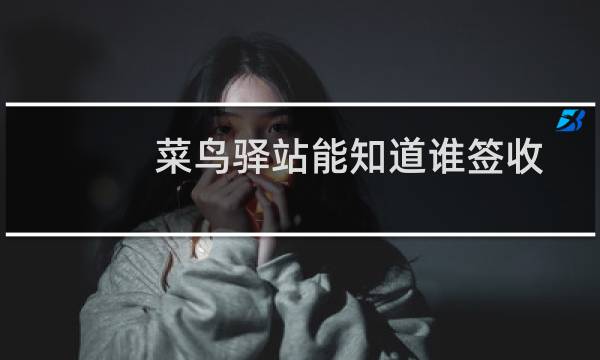 菜鸟驿站能知道谁签收