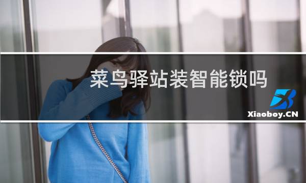 菜鸟驿站装智能锁吗