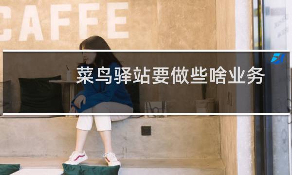 菜鸟驿站要做些啥业务