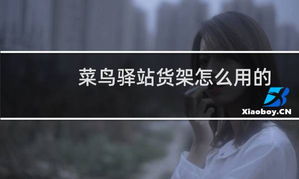 菜鸟驿站货架怎么用的