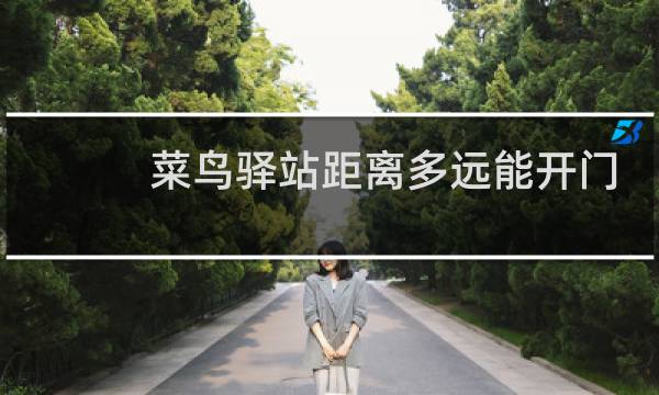 菜鸟驿站距离多远能开门