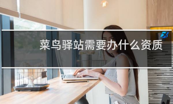 菜鸟驿站需要办什么资质