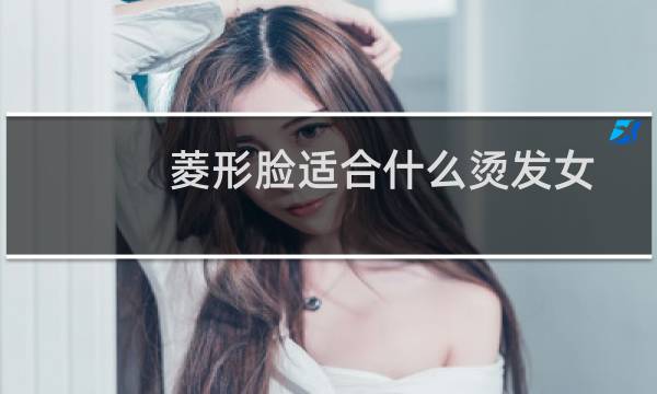 菱形脸适合什么烫发女