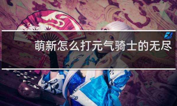 萌新怎么打元气骑士的无尽
