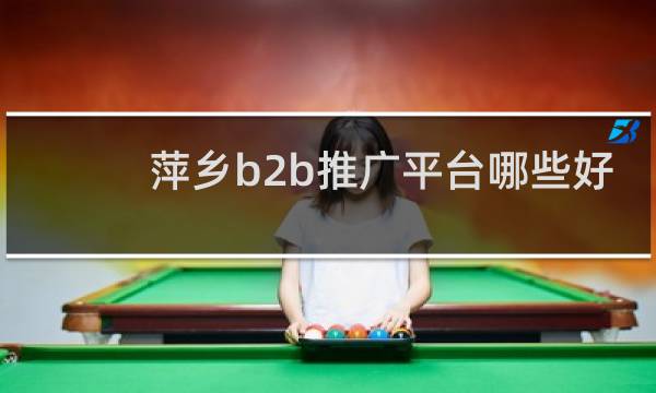 萍乡b2b推广平台哪些好