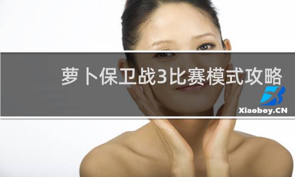 萝卜保卫战3比赛模式攻略