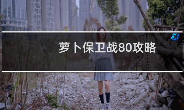 萝卜保卫战80攻略