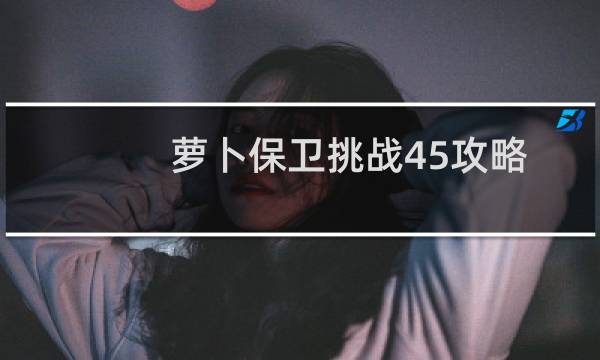 萝卜保卫挑战45攻略