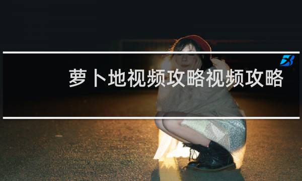 萝卜地视频攻略视频攻略